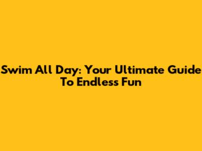 Swim All Day: Your Ultimate Guide To Endless Fun
