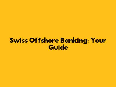Swiss Offshore Banking: Your Guide