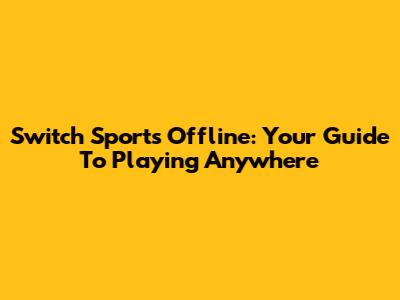Switch Sports Offline: Your Guide To Playing Anywhere