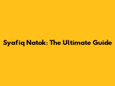Syafiq Natok: The Ultimate Guide