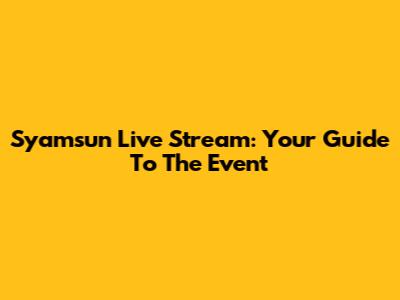 Syamsun Live Stream: Your Guide To The Event