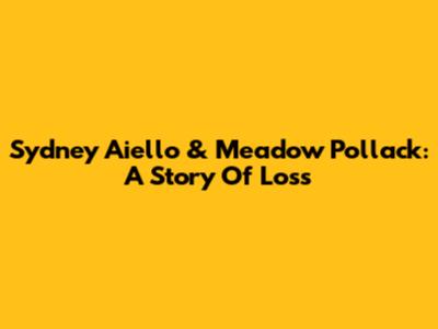 Sydney Aiello & Meadow Pollack: A Story Of Loss