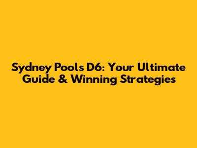 Sydney Pools D6: Your Ultimate Guide & Winning Strategies