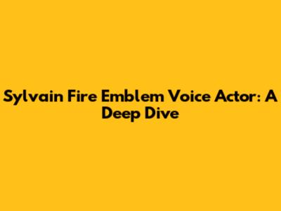 Sylvain Fire Emblem Voice Actor: A Deep Dive