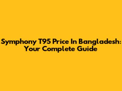 Symphony T95 Price In Bangladesh: Your Complete Guide