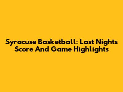 Syracuse Basketball: Last Night's Score And Game Highlights