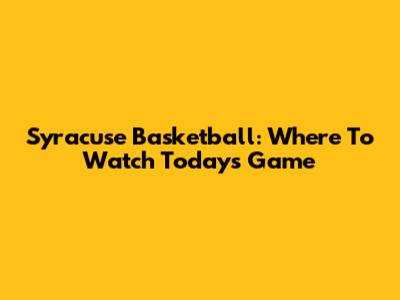 Syracuse Basketball: Where To Watch Today's Game