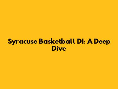 Syracuse Basketball DI: A Deep Dive