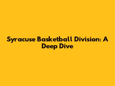Syracuse Basketball Division: A Deep Dive