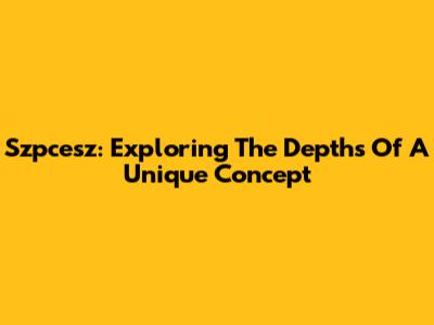 Szpcesz: Exploring The Depths Of A Unique Concept