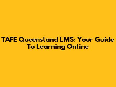 TAFE Queensland LMS: Your Guide To Learning Online