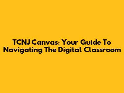 TCNJ Canvas: Your Guide To Navigating The Digital Classroom