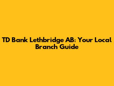 TD Bank Lethbridge AB: Your Local Branch Guide