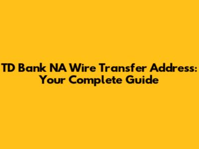 TD Bank NA Wire Transfer Address: Your Complete Guide