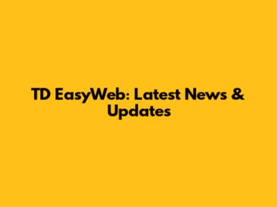 TD EasyWeb: Latest News & Updates