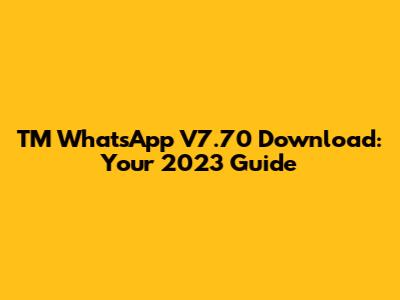 TM WhatsApp V7.70 Download: Your 2023 Guide