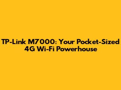 TP-Link M7000: Your Pocket-Sized 4G Wi-Fi Powerhouse