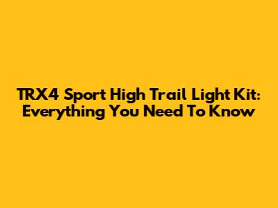 TRX4 Sport High Trail Light Kit: Everything You Need To Know