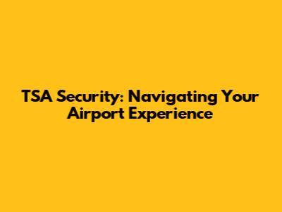 TSA Security: Navigating Your Airport Experience