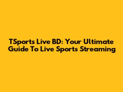 TSports Live BD: Your Ultimate Guide To Live Sports Streaming