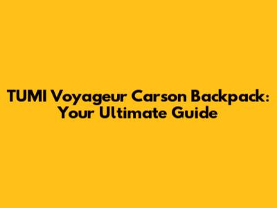 TUMI Voyageur Carson Backpack: Your Ultimate Guide