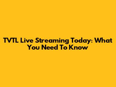 TVTL Live Streaming Today: What You Need To Know