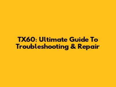 TX60: Ultimate Guide To Troubleshooting & Repair