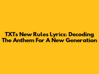 TXT's 'New Rules' Lyrics: Decoding The Anthem For A New Generation