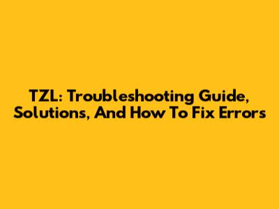TZL: Troubleshooting Guide, Solutions, And How To Fix Errors