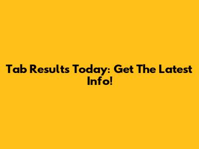Tab Results Today: Get The Latest Info!