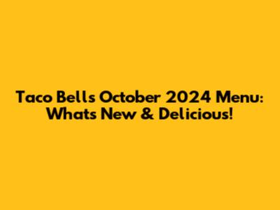 Taco Bell's October 2024 Menu: What's New & Delicious!
