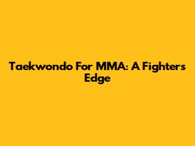 Taekwondo For MMA: A Fighter's Edge