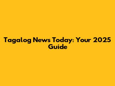 Tagalog News Today: Your 2025 Guide