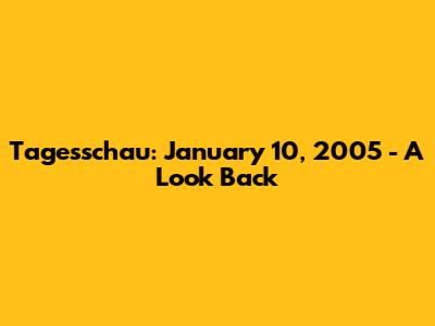 Tagesschau: January 10, 2005 - A Look Back