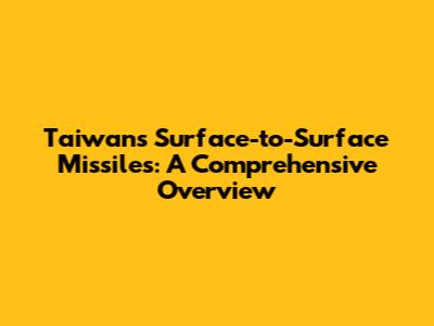 Taiwan's Surface-to-Surface Missiles: A Comprehensive Overview