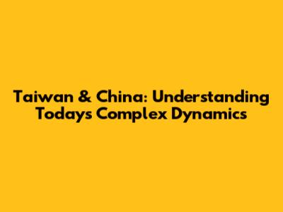 Taiwan & China: Understanding Today's Complex Dynamics