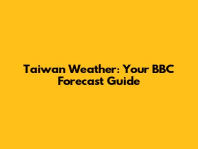 Taiwan Weather: Your BBC Forecast Guide