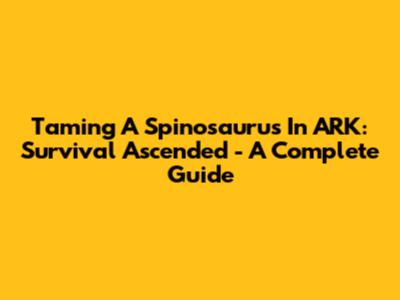 Taming A Spinosaurus In ARK: Survival Ascended - A Complete Guide