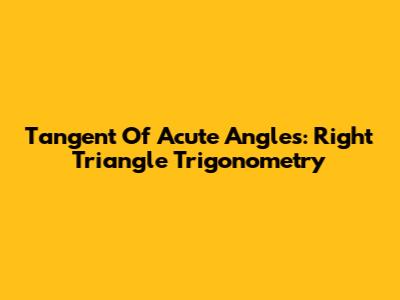 Tangent Of Acute Angles: Right Triangle Trigonometry
