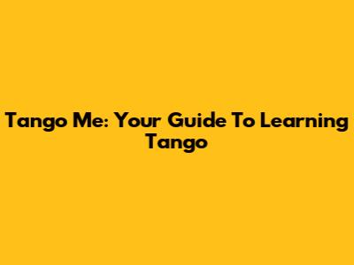 Tango Me: Your Guide To Learning Tango
