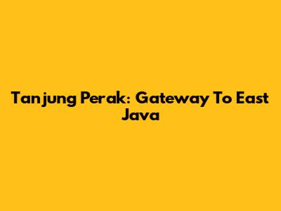 Tanjung Perak: Gateway To East Java
