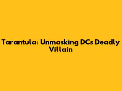 Tarantula: Unmasking DC's Deadly Villain