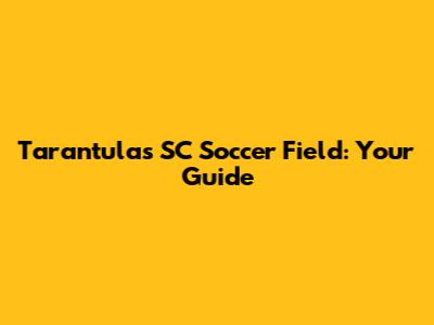 Tarantulas SC Soccer Field: Your Guide