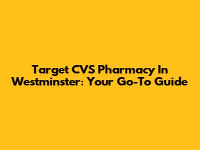Target CVS Pharmacy In Westminster: Your Go-To Guide