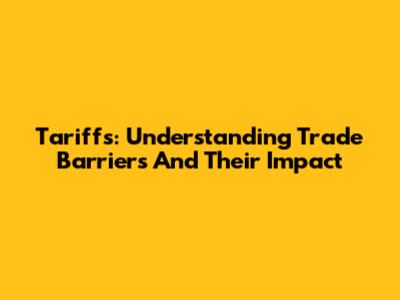 Tariffs: Understanding Trade Barriers And Their Impact