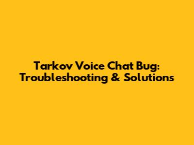 Tarkov Voice Chat Bug: Troubleshooting & Solutions