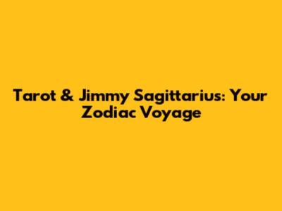 Tarot & Jimmy Sagittarius: Your Zodiac Voyage