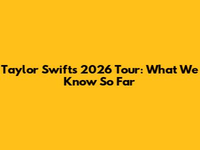 Taylor Swift's 2026 Tour: What We Know So Far