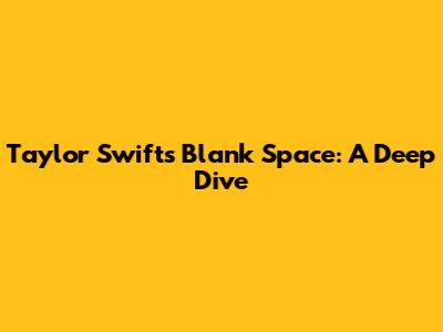 Taylor Swift's Blank Space: A Deep Dive