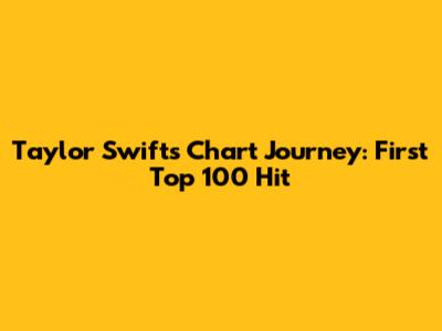 Taylor Swift's Chart Journey: First Top 100 Hit